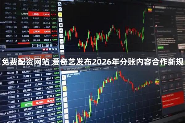 免费配资网站 爱奇艺发布2026年分账内容合作新规