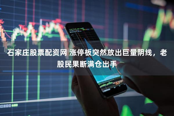 石家庄股票配资网 涨停板突然放出巨量阴线，老股民果断满仓出手