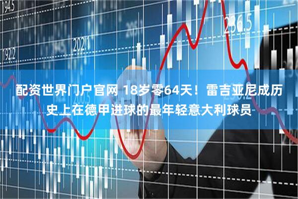 配资世界门户官网 18岁零64天！雷吉亚尼成历史上在德甲进球的最年轻意大利球员