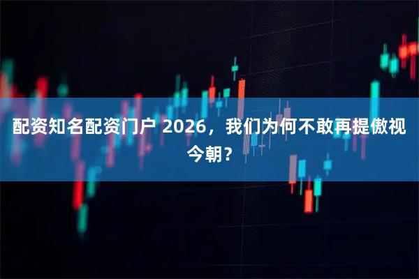 配资知名配资门户 2026，我们为何不敢再提傲视今朝？
